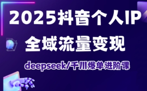 抖音个人IP全域流量变现进阶课，deepseek千川爆单进阶课（更新2026）-立业有术
