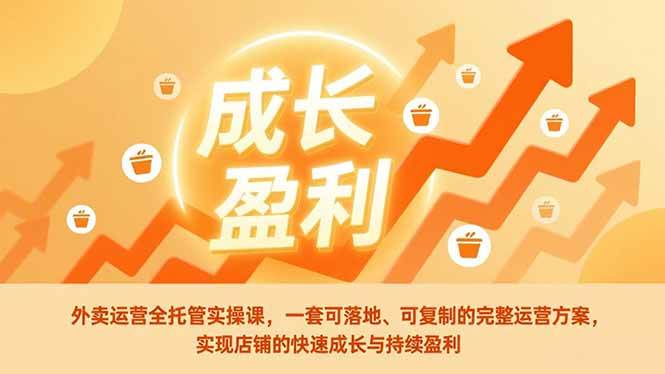 （17028期）外卖运营全托管实操课，一套可落地、可复制的完整运营方案，实现店铺的快速成长与持续盈利-立业有术