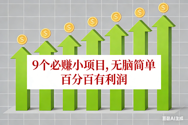 （17024期）10个必赚小项目，无脑简单，百分百有利润，副业首选，日入100+-立业有术