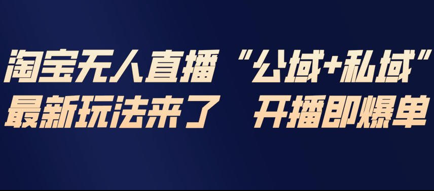 淘宝无人直播完整教程，公试+私域，最新玩法来了，开播即爆单-立业有术