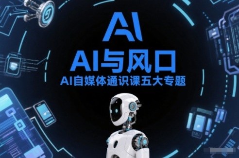 AI自媒体通识课五大专题，AI基础操作篇+AI生活娱乐篇+AI职场提效篇+AI自媒体实操篇+账号创作工具篇-立业有术