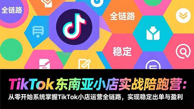 （17037期）TikTok东南亚小店实战陪跑营：从零开始系统掌握TikTok小店运营全链路，实现稳定出单与盈利-立业有术