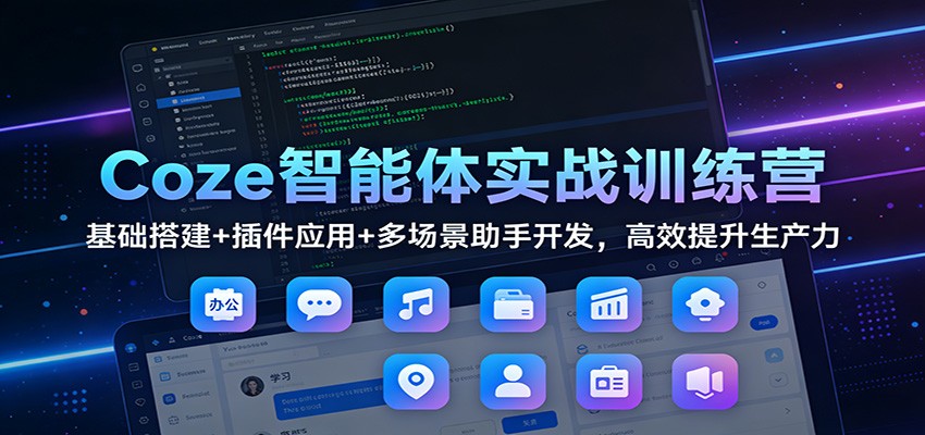 Coze智能体实战训练营：基础搭建+插件应用+多场景助手开发，高效提升生产力-立业有术