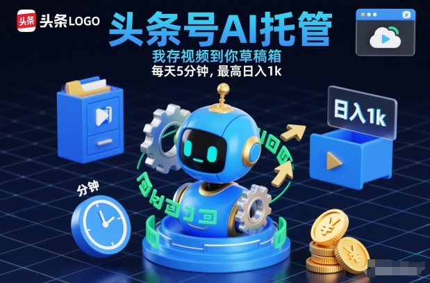 头条号AI托管，我存视频到你草稿箱，每天5分钟，最高日入1k【揭秘】-立业有术