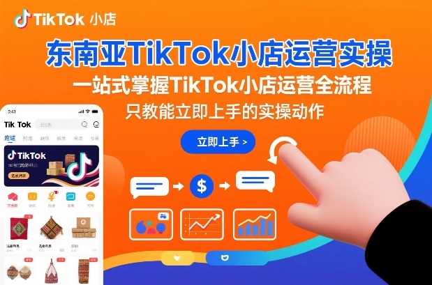 东南亚TikTok小店运营实操，一站式掌握TikTok小店运营全流程，只教能立即上手的实操动作-立业有术