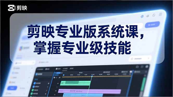 （17043期）剪映专业版系统课，基础操作、高级技巧、电影调色、特效制作、AI应用/等等，掌握专业级技能-立业有术