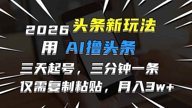 （17044期）2026最新头条玩法，用AI撸头条，3天必起号，3分钟1条，只需要复制粘贴，简单月入3W+-立业有术