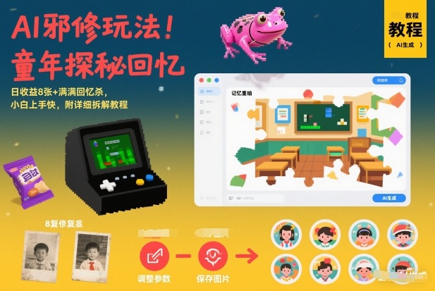 AI邪修玩法，童年探秘回忆，日收益8张+满满回忆杀，小白上手快，附详细拆解教程-立业有术