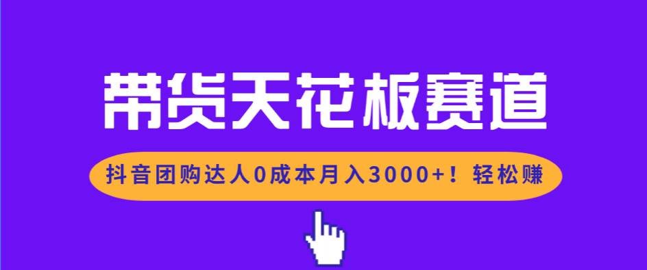 （17052期）带货天花板赛道，抖音团购达人0成本月入3000+!轻松赚-立业有术