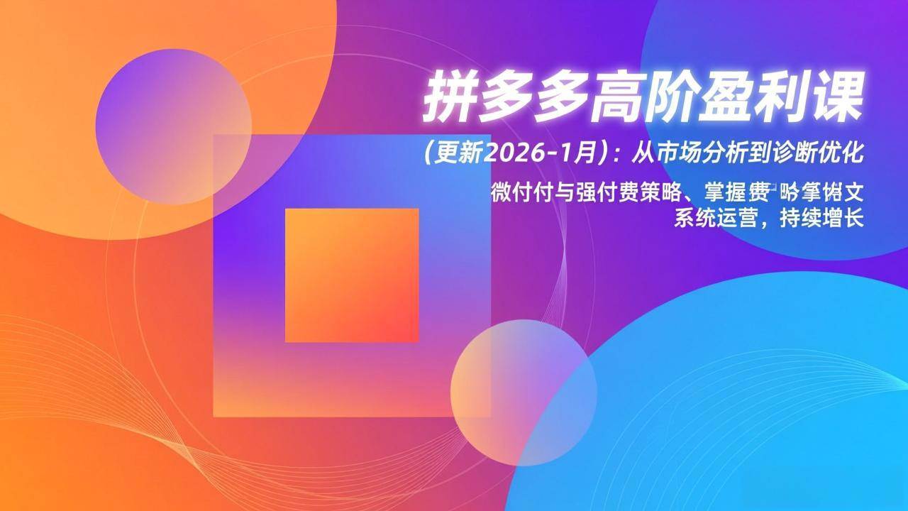 （17072期）拼多多高阶盈利课(更新2026-1月)：从市场分析到诊断优化、微付费与强付费策略，掌握系统运营-立业有术