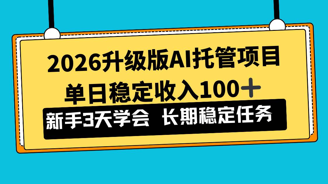 （17094期）2026升级版Ai托管项目，单日稳定收入100+，新手小白3天学会-立业有术