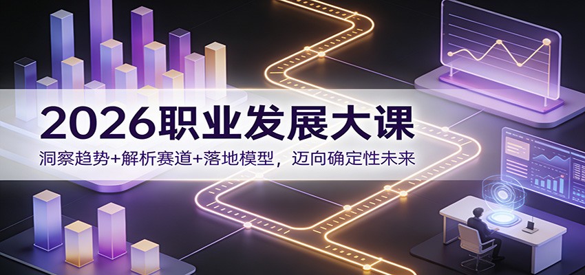 2026职业发展大课：洞察趋势+解析赛道+落地模型，迈向确定性未来-立业有术