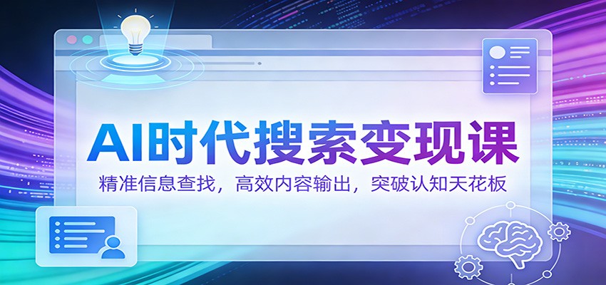 AI时代搜索变现课：精准信息查找，高效内容输出，突破认知天花板-立业有术
