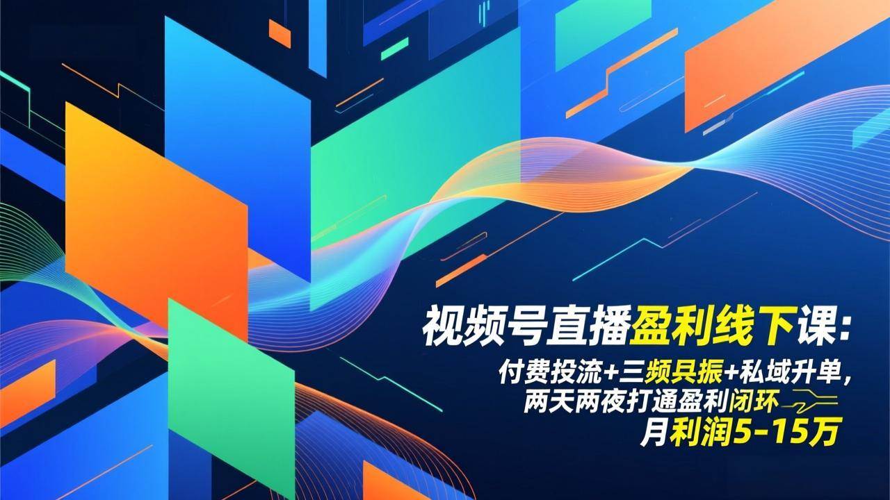 （17116期）视频号直播盈利线下课：付费投流+三频共振+私域升单，两天两夜打通盈利闭环，月利润5-15万-立业有术