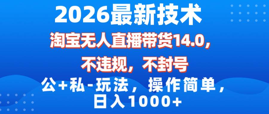 （17110期）2026最新技术，淘宝无人直播带货14.0，不封号，不违规，公+私玩法，操作简单，日入1000+-立业有术