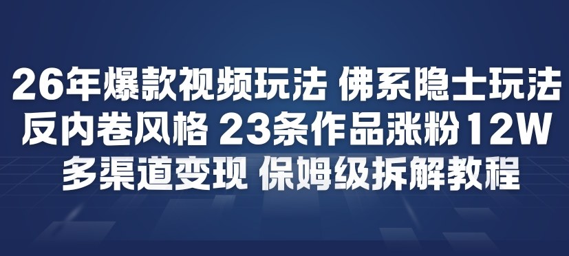 26年爆款短视频玩法，佛系隐士玩法，反内卷视频风格，23条作品涨粉12W，多渠道变现-立业有术