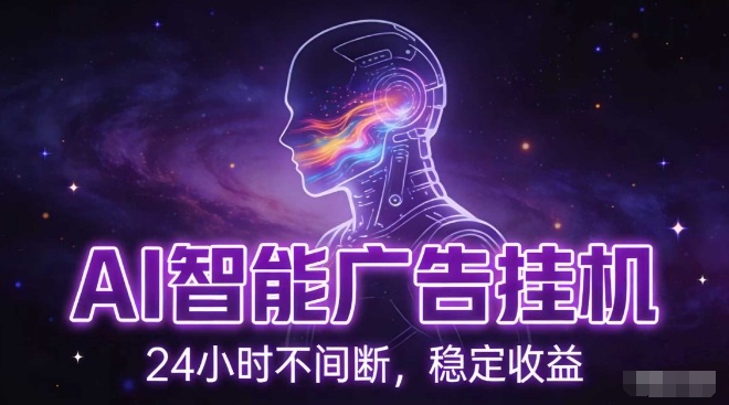 AI智能广告挂G项目，全自动化运行，电脑项目，无配置要求，单机150+收益，小白可速上手，可矩阵操作【揭秘】-立业有术