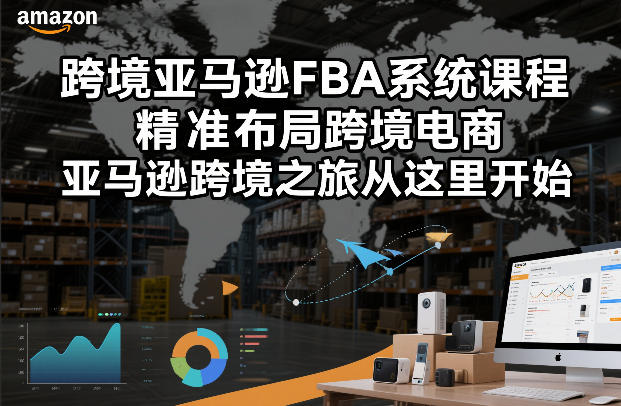 跨境亚马逊FBA系统课程，精准布局跨境电商，亚马逊跨境之旅从这里开始-立业有术