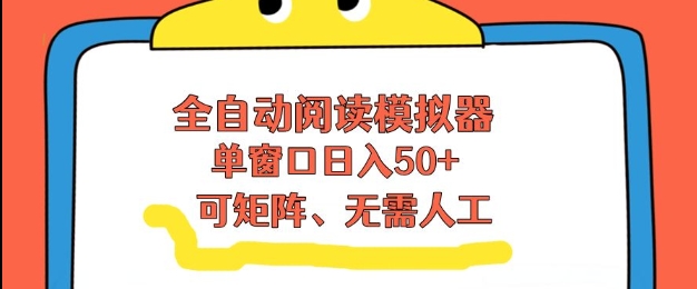 全自动阅读模拟器，单窗口50+靠高效流量获取收益，无需人工，可矩阵操作【揭秘】-立业有术