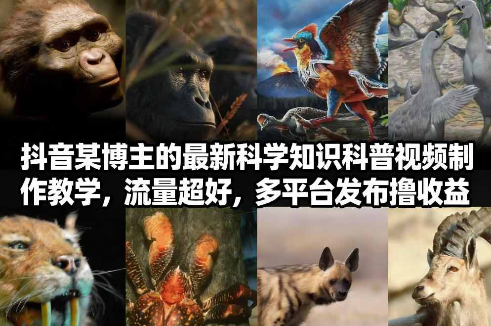 抖音60W粉丝博主最新科学知识科普视频制作教学，流量超好，多平台发布撸收益-立业有术