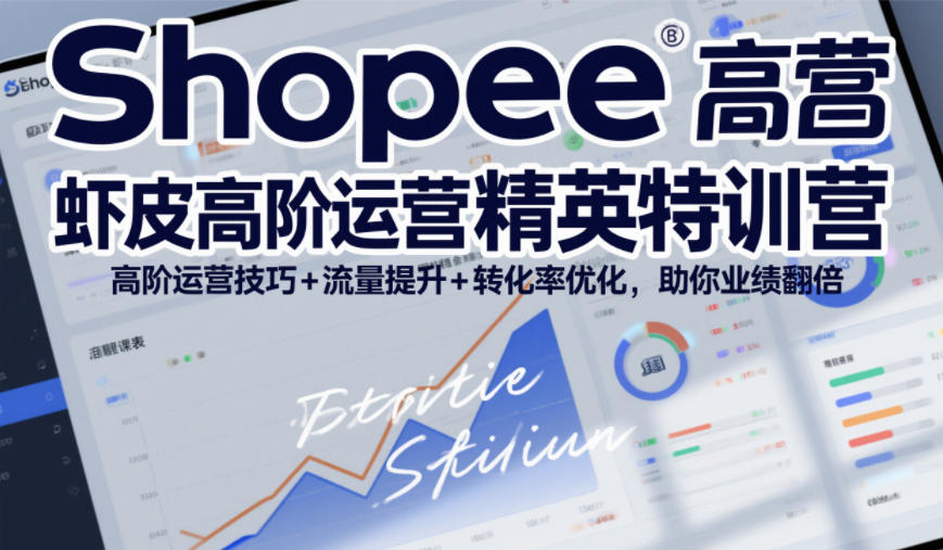 Shopee虾皮高阶运营精英特训营，高阶运营技巧+流量提升+转化率优化，助你业绩翻倍-立业有术