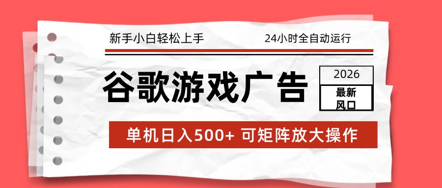 2026最新谷歌游戏广告 单机日入500+ 24小时全自动运行，新手小白轻松玩转-立业有术