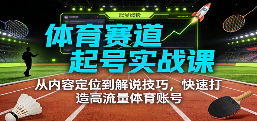 体育赛道起号实战课：从内容定位到解说技巧，快速打造高流量体育账号-立业有术