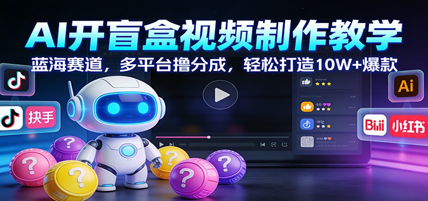 AI开盲盒视频制作教学：蓝海赛道，多平台撸分成，轻松打造10W+爆款-立业有术