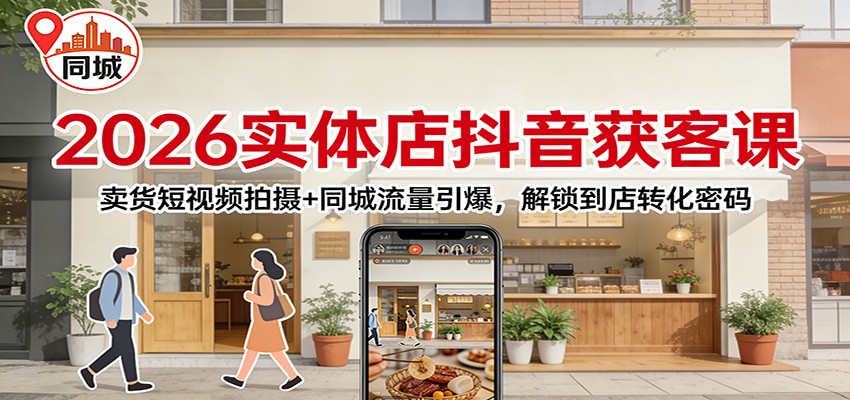2026实体店抖音获客课：卖货短视频拍摄+同城流量引爆，解锁到店转化密码-立业有术