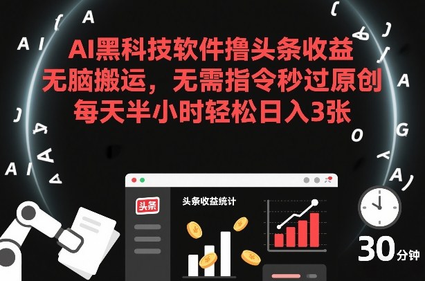 AI黑科技软件撸头条收益，无脑搬运，无需指令秒过原创，每天半小时轻松日入3张【揭秘】-立业有术