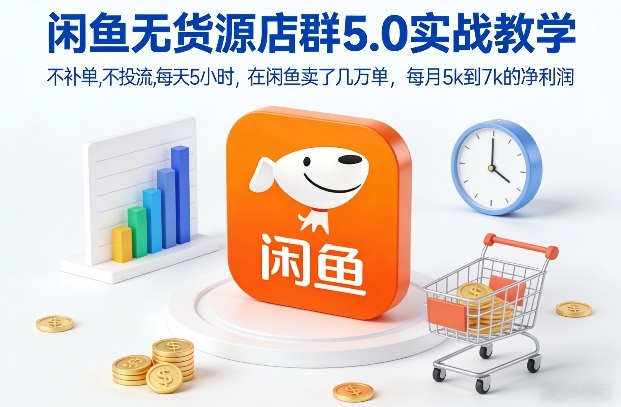 闲鱼无货源店群5.0实战教学，不补单，不投流，每天5小时，在闲鱼卖了几万单，每月5k到7k的净利润-立业有术
