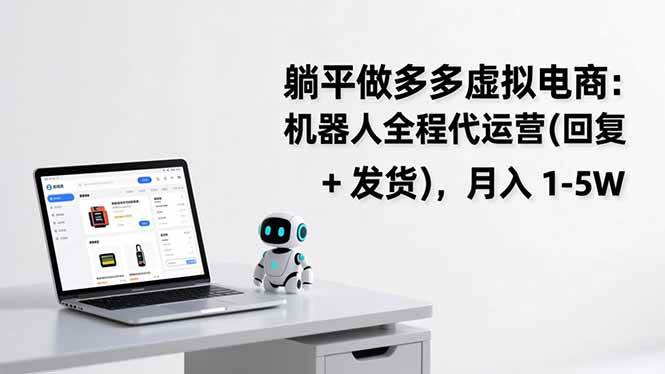（17128期）躺平做多多虚拟电商：机器人全程代运营（回复 + 发货），月入 1-5W-立业有术