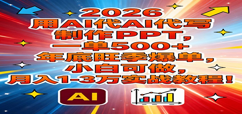 2026用AI代写制作PPT，一单500+，年底旺季爆单，小白可做，月入1-3万实战教程-立业有术