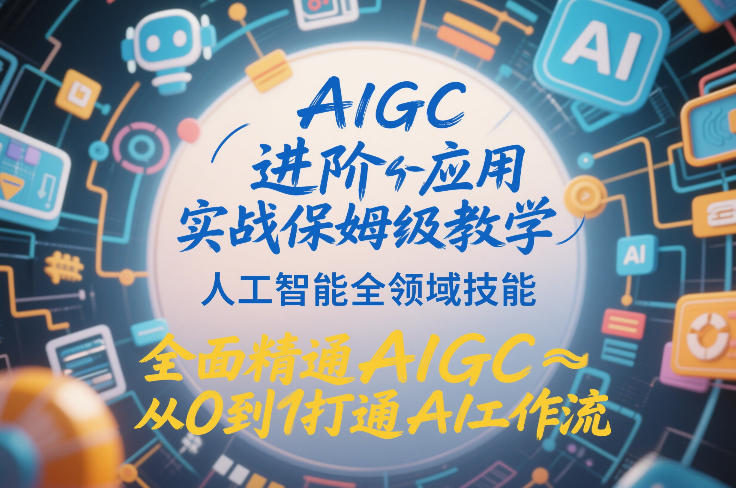 AIGC进阶应用实战保姆级教学，人工智能全领域技能，全面精通AIGC从0到1打通AI工作流-立业有术