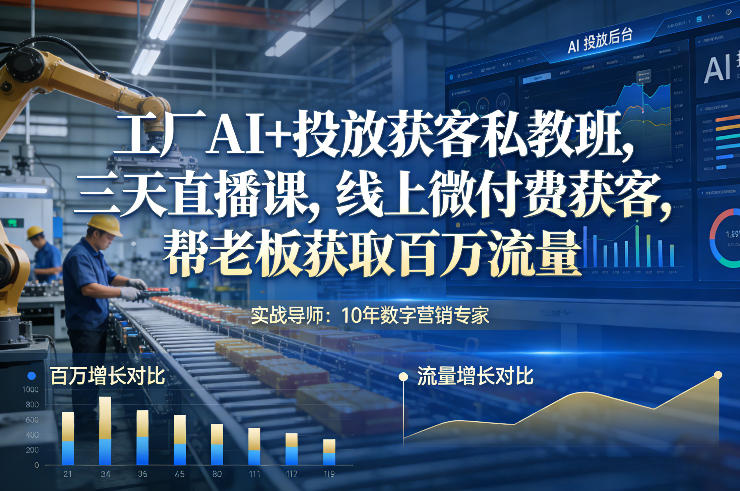 工厂AI+投放获客私教班，三天直播课，线上微付费获客，帮老板获取百万流量-立业有术