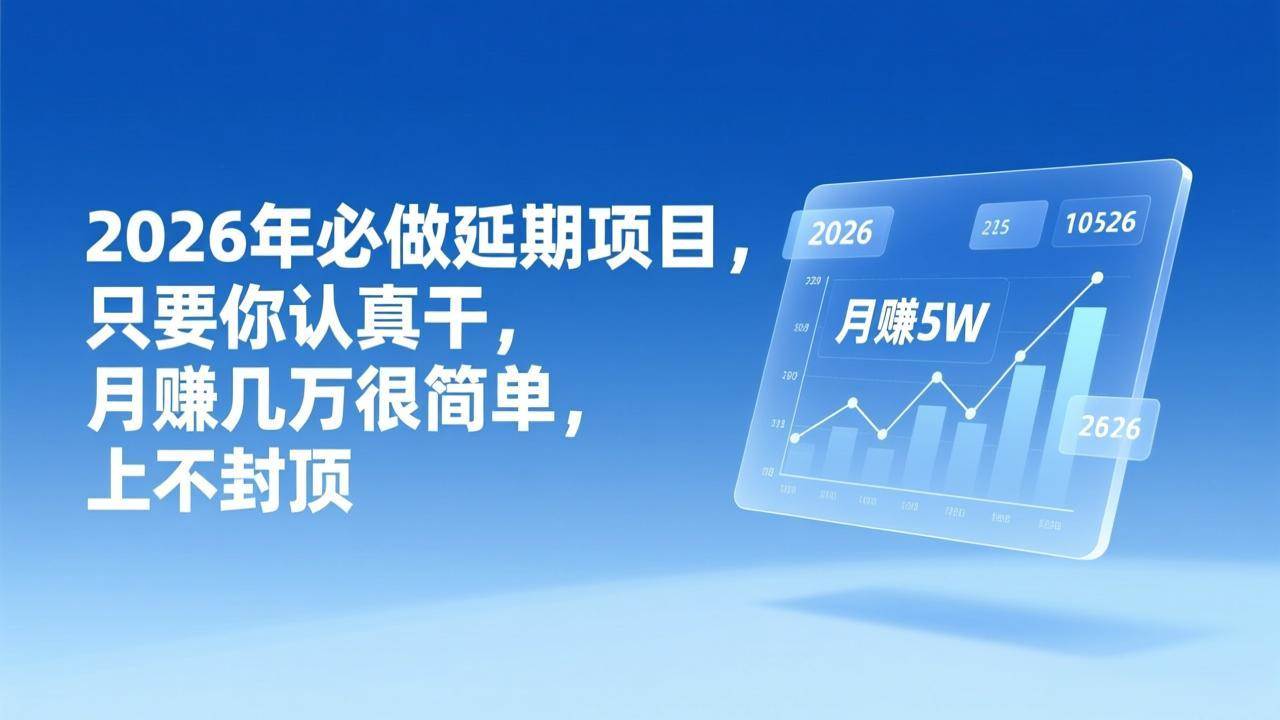 （17186期）2026年延期项目，只要你认真干，月赚几万很简单，上不封顶-立业有术