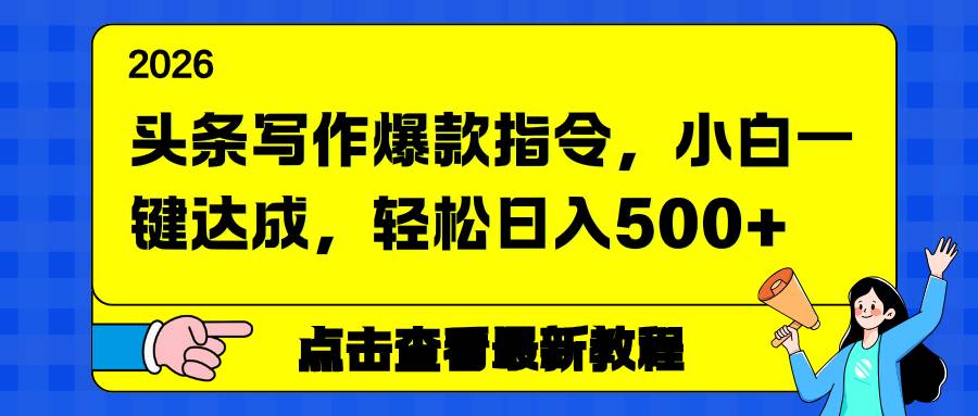 （17184期）头条写作爆款指令，小白一键达成，轻松日入500+-立业有术