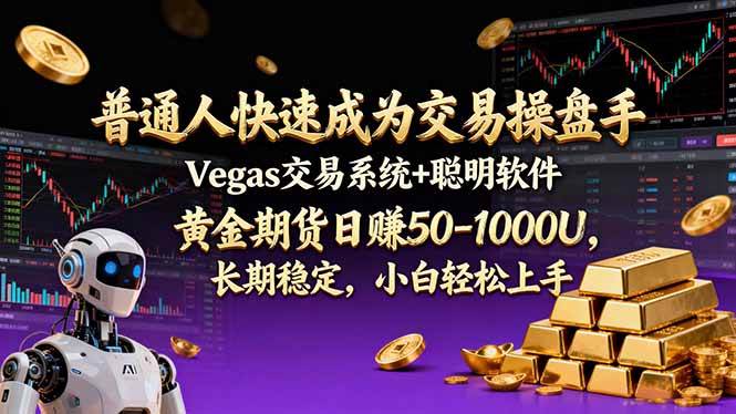 （17178期）普通人快速成为交易操盘手 Vegas交易系统+聪明软件 ， 黄金期货日赚50-1000U， 长期稳定，小…-立业有术
