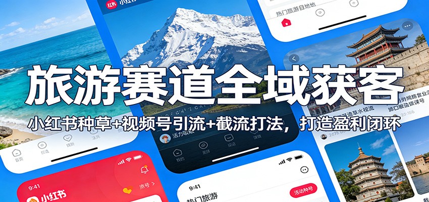 旅游赛道全域获客：小红书种草+视频号引流+截流打法，打造盈利闭环-立业有术