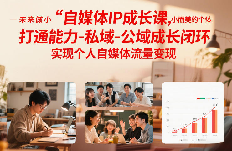 自媒体IP成长课，未来做小而美的个体，打通能力-私域-公域成长闭环，实现个人自媒体流量变现-立业有术