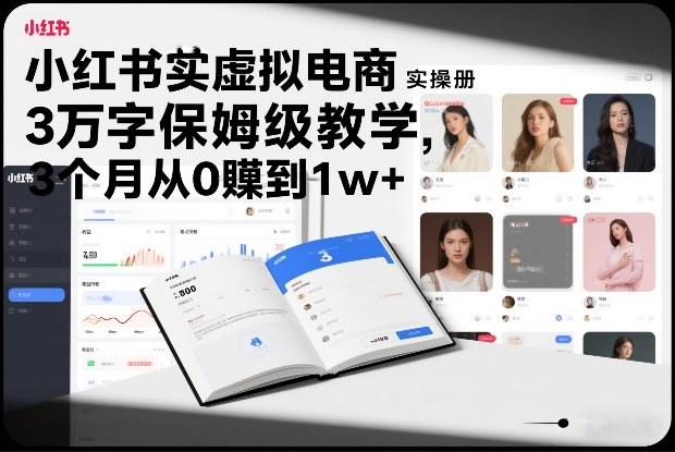 小红书虚拟电商实操手册，3万字保姆级教学，3个月从0賺到1w+-立业有术