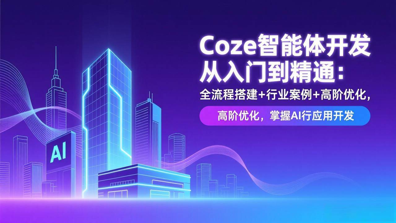 （17199期）Coze智能体开发从入门到精通：全流程搭建+行业案例+高阶优化，掌握AI应用开发-立业有术