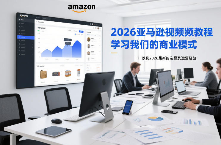 2026亚马逊视频教程，学习我们的商业模式，以及2026最新的选品及运营经验-立业有术