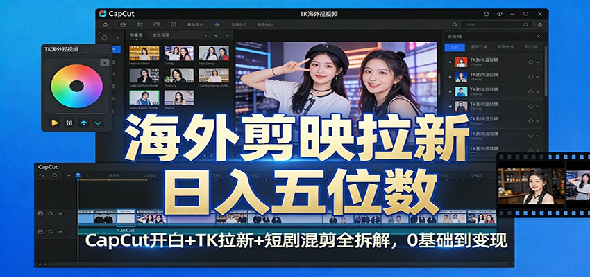 海外剪映拉新日入五位数：CapCut开白+TK拉新+短剧混剪全拆解，0基础到变现-立业有术
