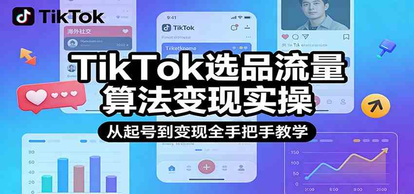 TikTok选品流量算法变现实操，从起号到变现全手把手教学-立业有术
