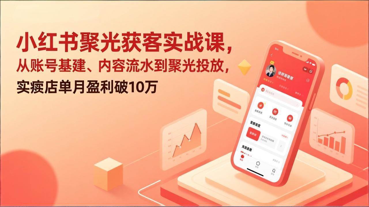 （17377期）小红书聚光获客实战课，从账号基建、内容流水到聚光投放，实体店单月盈利破10万-立业有术