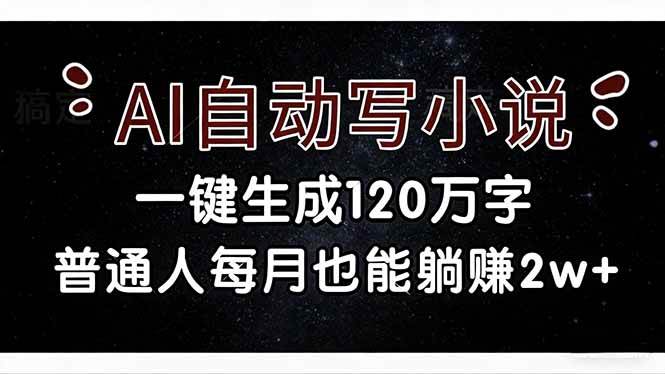 （17372期）AI自动写小说，一键生成120万字，普通人每月也能躺赚2w+-立业有术