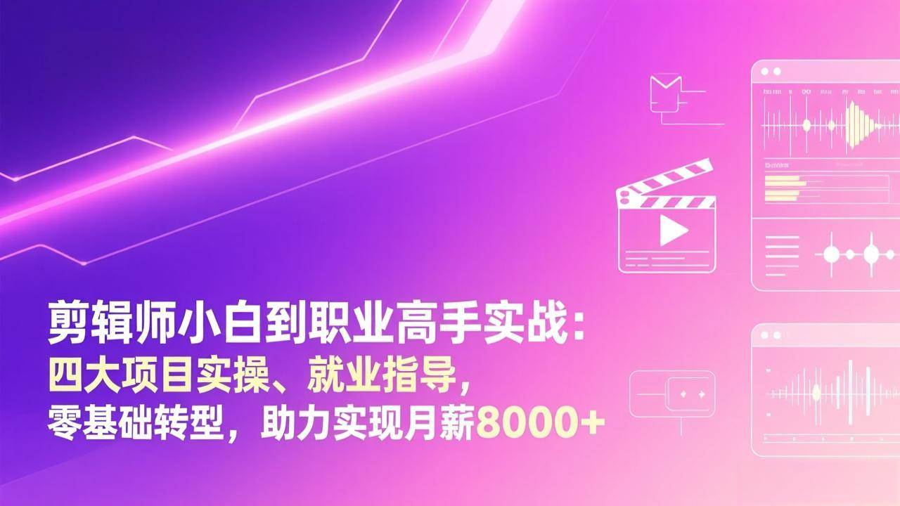 （17360期）剪辑师小白到职业高手实战：四大项目实操、就业指导，零基础转型，助力实现月薪8000+-立业有术