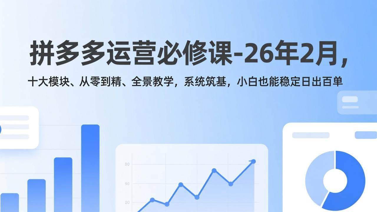 （17355期）拼多多运营必修课-26年2月，十大模块、从零到精、全景教学，系统筑基，小白也能稳定日出百单-立业有术