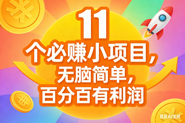 （17351期）11个必赚小项目，无脑简单，百分百有利润，副业首选，日入300+-立业有术